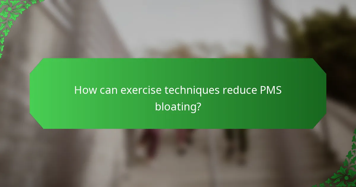 How can exercise techniques reduce PMS bloating?
