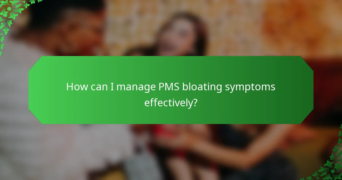 How can I manage PMS bloating symptoms effectively?