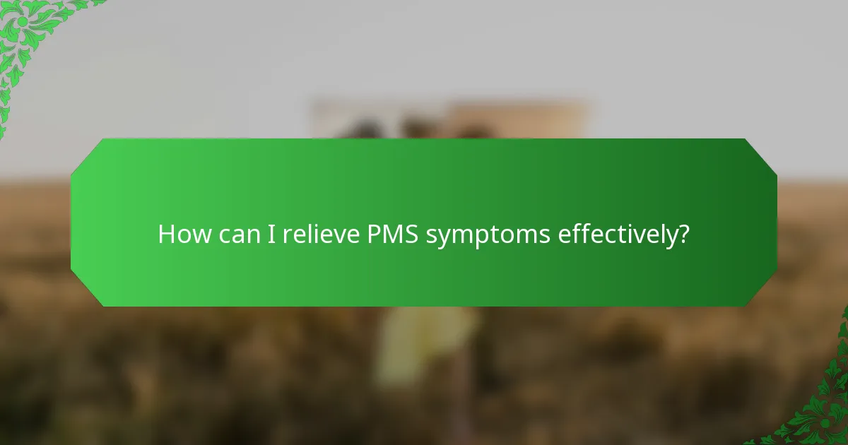 How can I relieve PMS symptoms effectively?