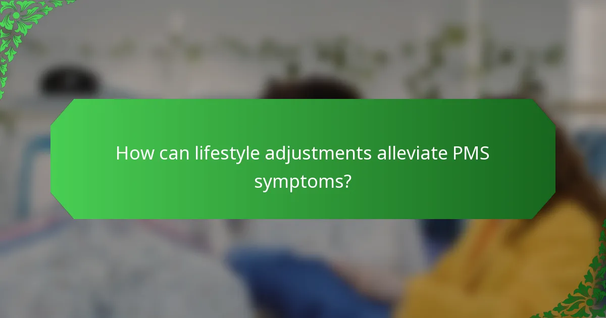 How can lifestyle adjustments alleviate PMS symptoms?