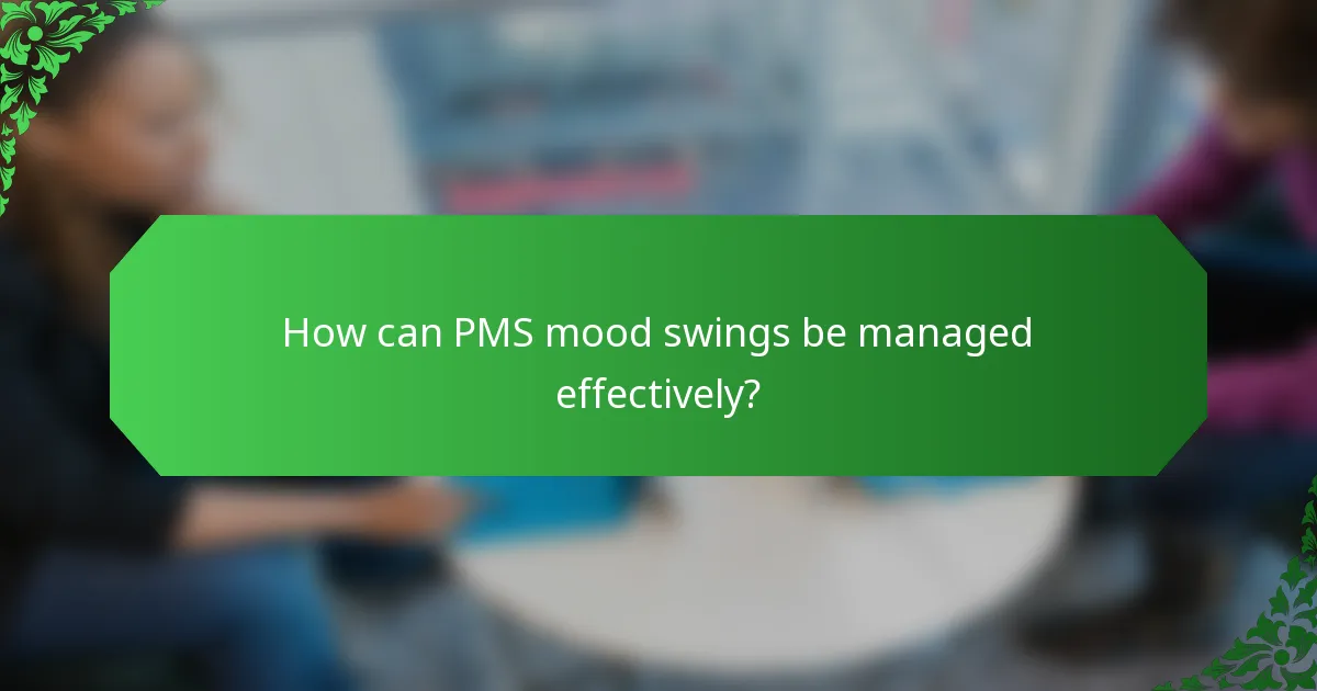 How can PMS mood swings be managed effectively?