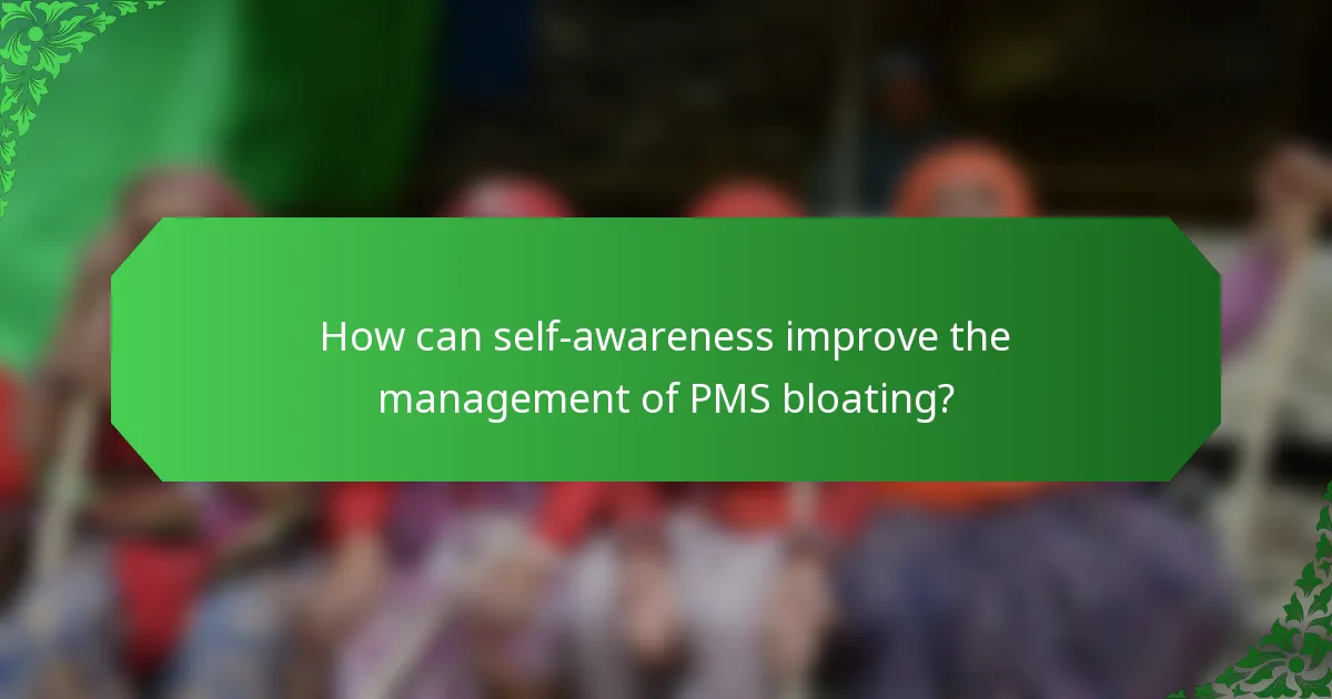 How can self-awareness improve the management of PMS bloating?