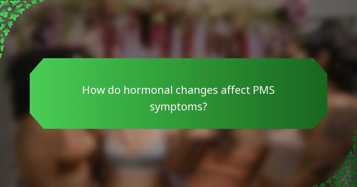 How do hormonal changes affect PMS symptoms?