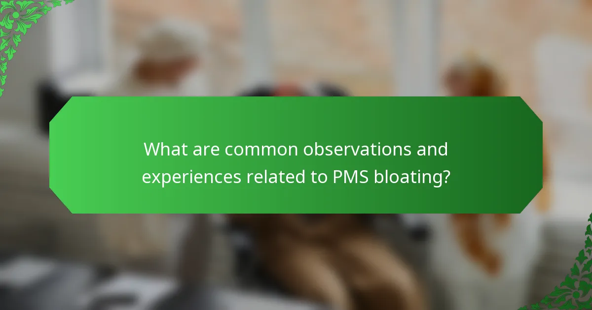 What are common observations and experiences related to PMS bloating?