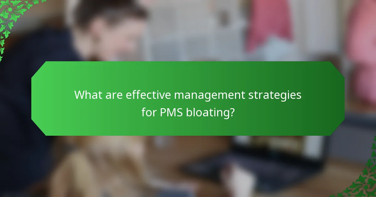 What are effective management strategies for PMS bloating?