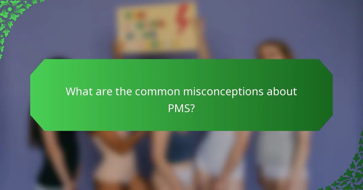 What are the common misconceptions about PMS?