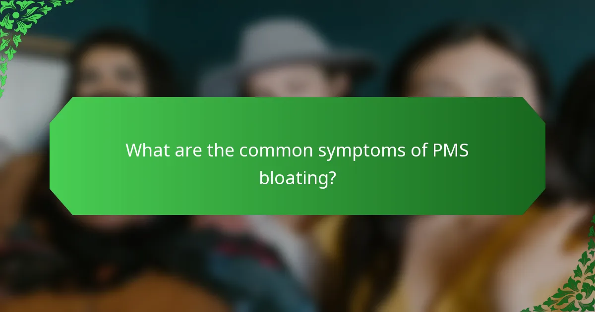 What are the common symptoms of PMS bloating?