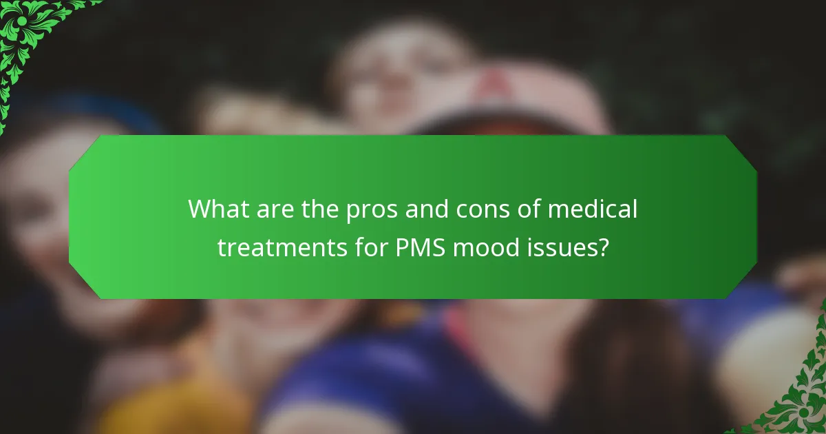 What are the pros and cons of medical treatments for PMS mood issues?