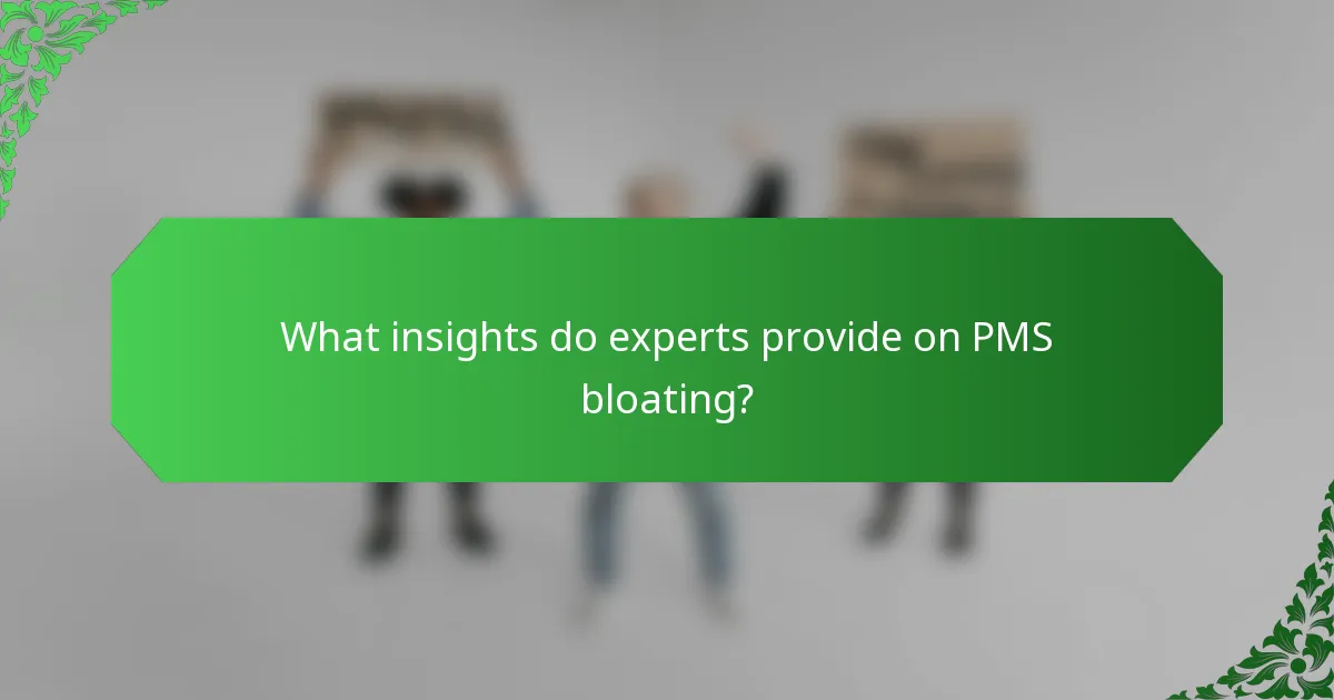What insights do experts provide on PMS bloating?