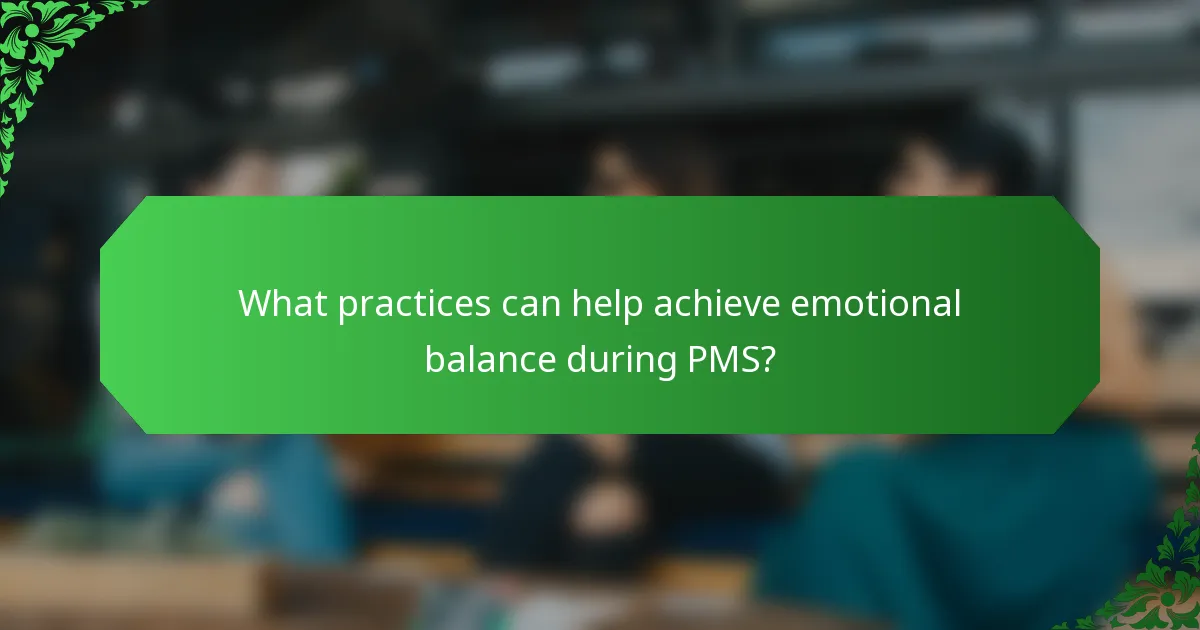 What practices can help achieve emotional balance during PMS?