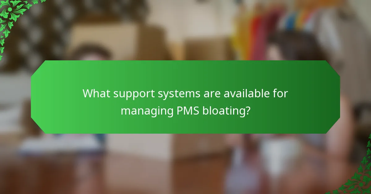 What support systems are available for managing PMS bloating?
