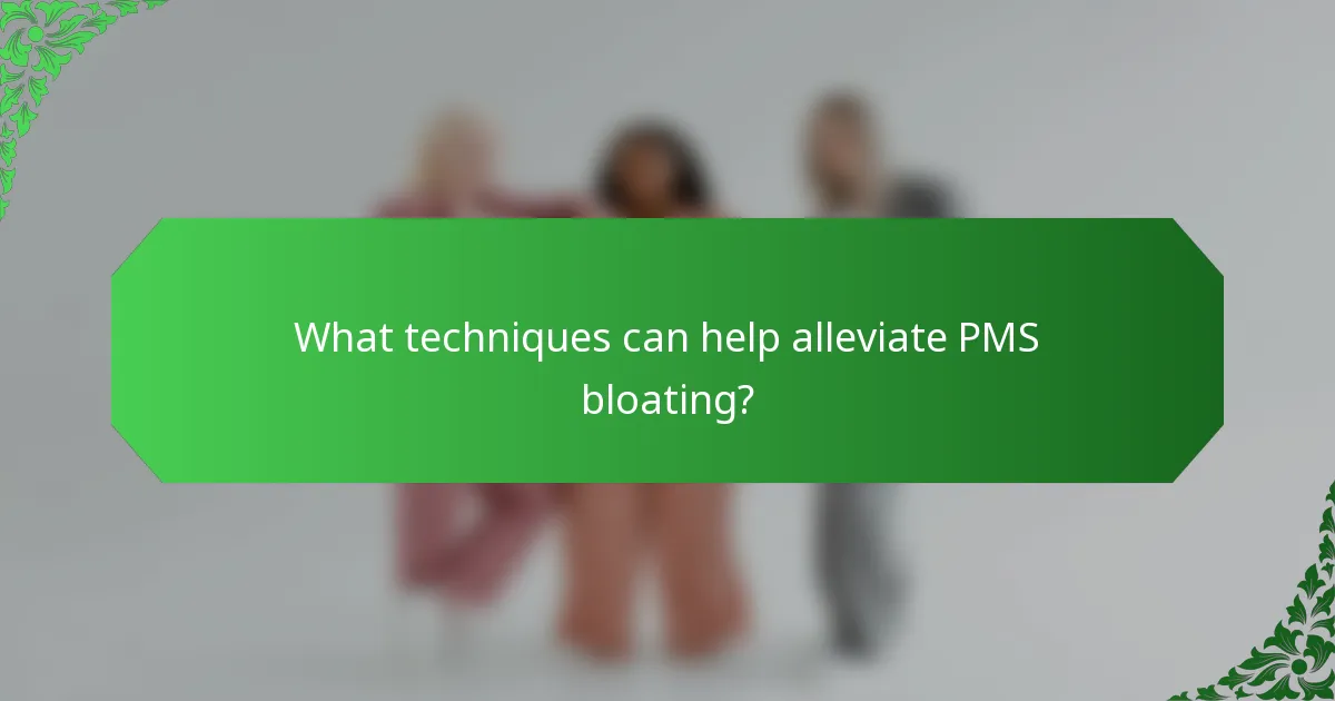 What techniques can help alleviate PMS bloating?