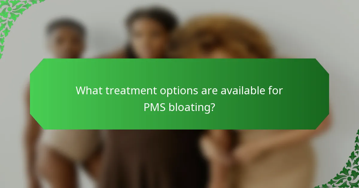 What treatment options are available for PMS bloating?
