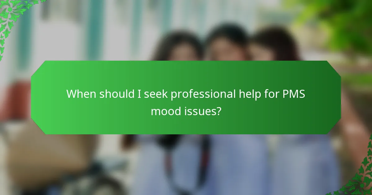 When should I seek professional help for PMS mood issues?