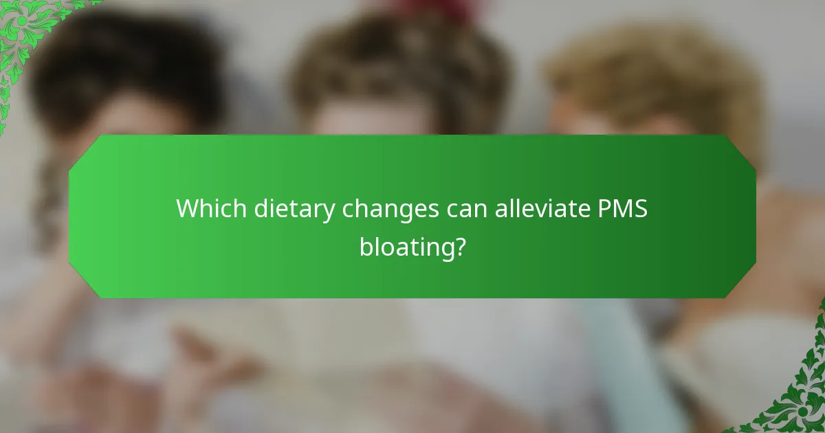 Which dietary changes can alleviate PMS bloating?