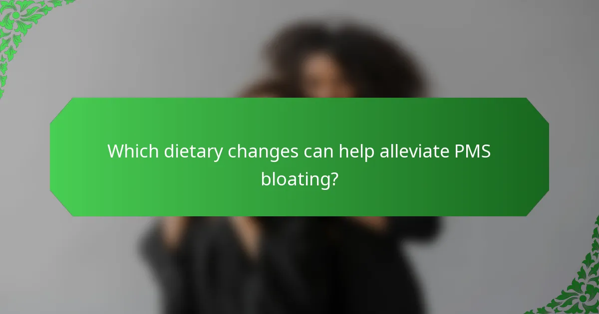 Which dietary changes can help alleviate PMS bloating?