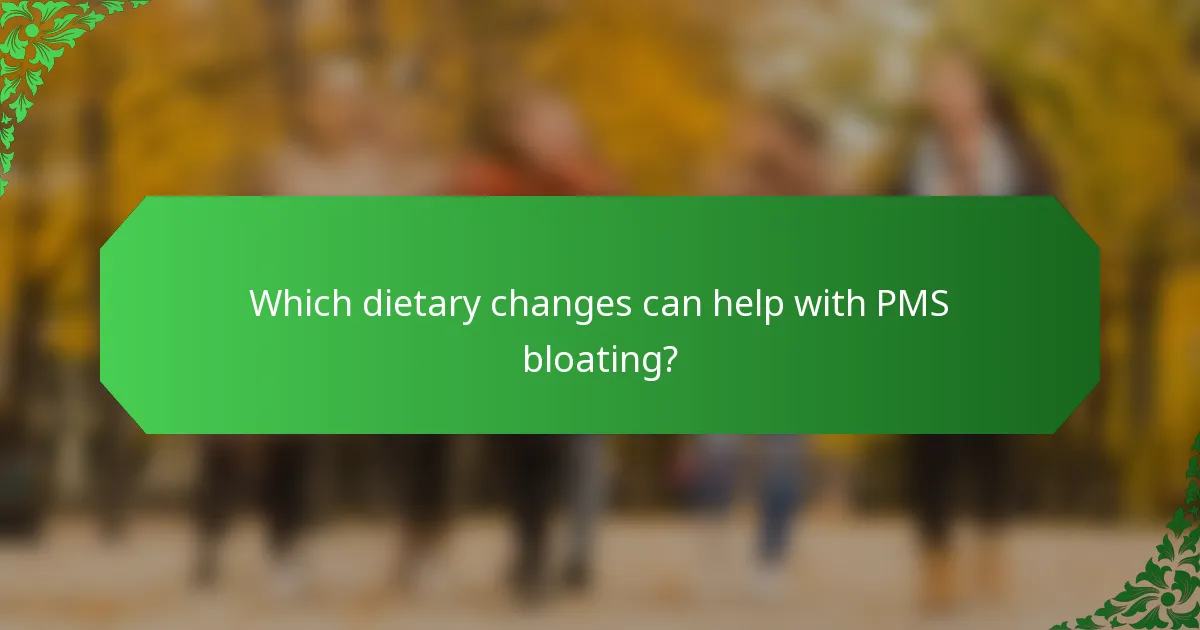Which dietary changes can help with PMS bloating?