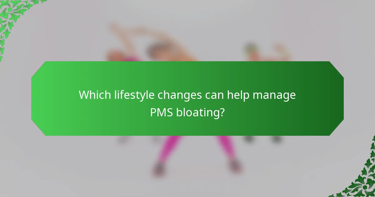 Which lifestyle changes can help manage PMS bloating?