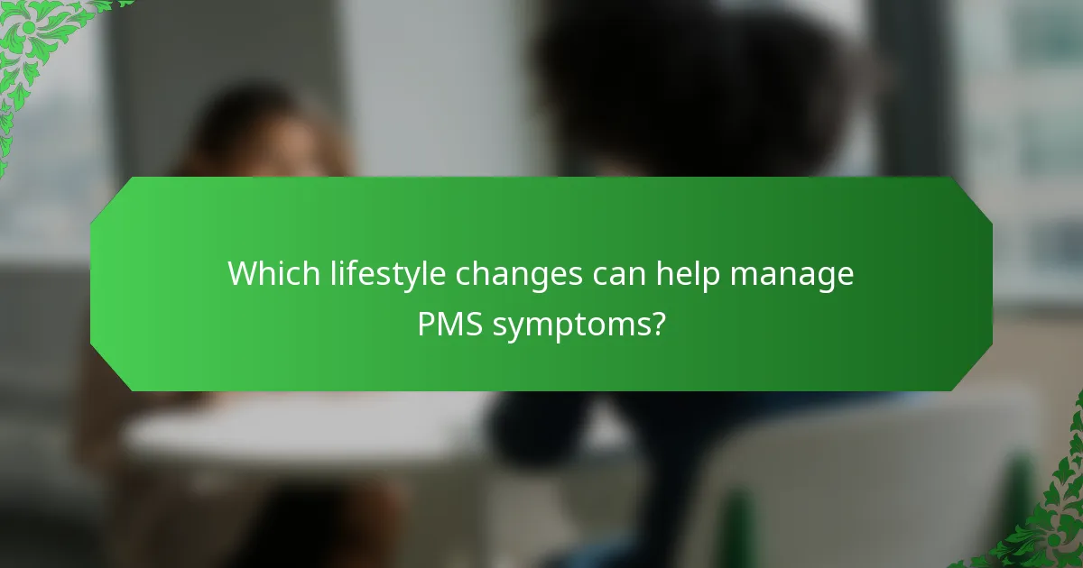 Which lifestyle changes can help manage PMS symptoms?