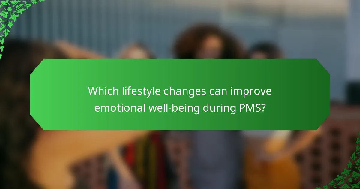 Which lifestyle changes can improve emotional well-being during PMS?