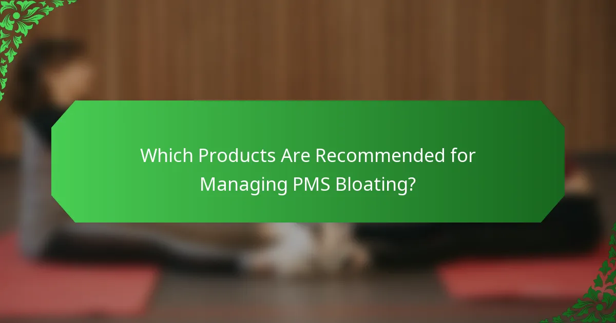 Which Products Are Recommended for Managing PMS Bloating?