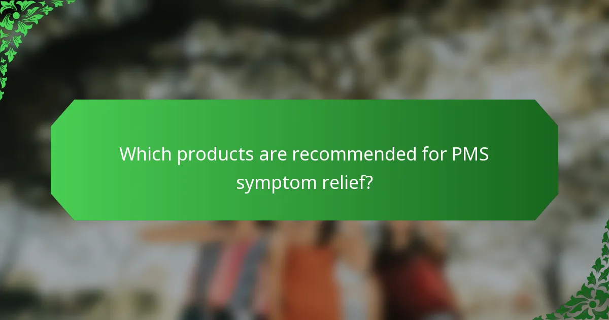 Which products are recommended for PMS symptom relief?