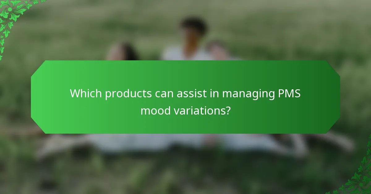 Which products can assist in managing PMS mood variations?